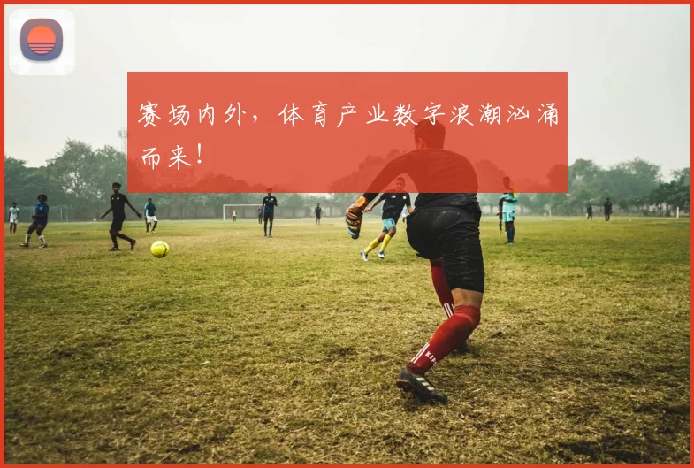 赛场内外,体育产业数字浪潮汹涌而来!