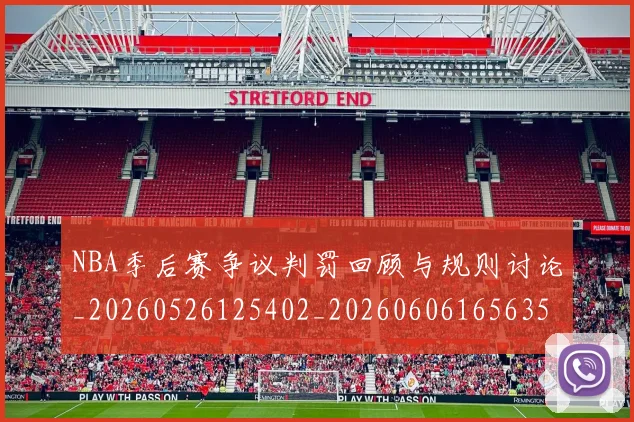 NBA季后赛争议判罚回顾与规则讨论_20260526125402_20260606165635