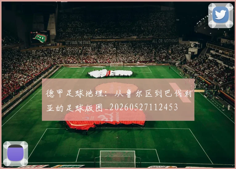 德甲足球地理:从鲁尔区到巴伐利亚的足球版图_20260527112453