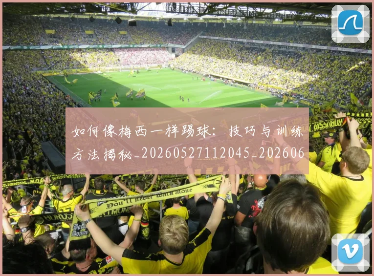 如何像梅西一样踢球:技巧与训练方法揭秘_20260527112045_20260609132608