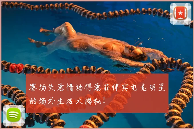 赛场失意情场得意菲律宾电竞明星的场外生活大揭秘!