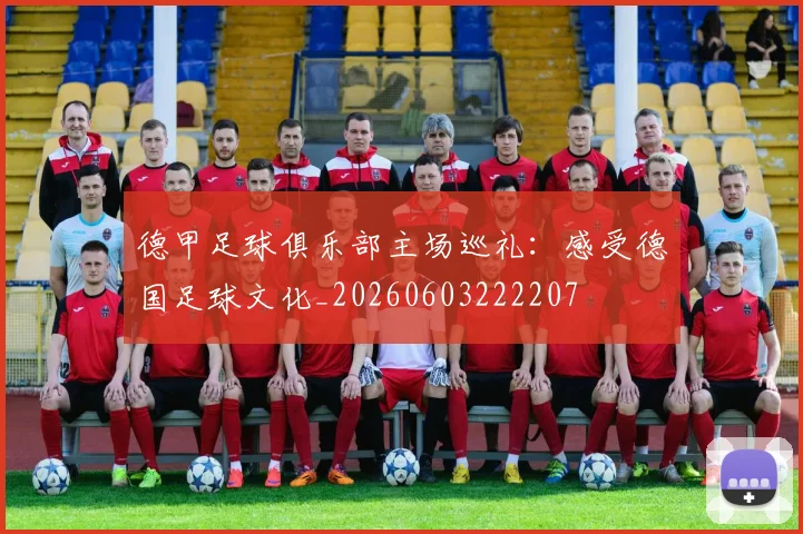 德甲足球俱乐部主场巡礼:感受德国足球文化_20260603222207