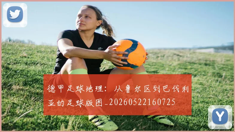 德甲足球地理:从鲁尔区到巴伐利亚的足球版图_20260522160725