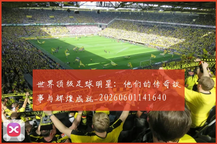 世界顶级足球明星：他们的传奇故事与辉煌成就_20260601141640