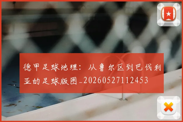 德甲足球地理:从鲁尔区到巴伐利亚的足球版图_20260527112453