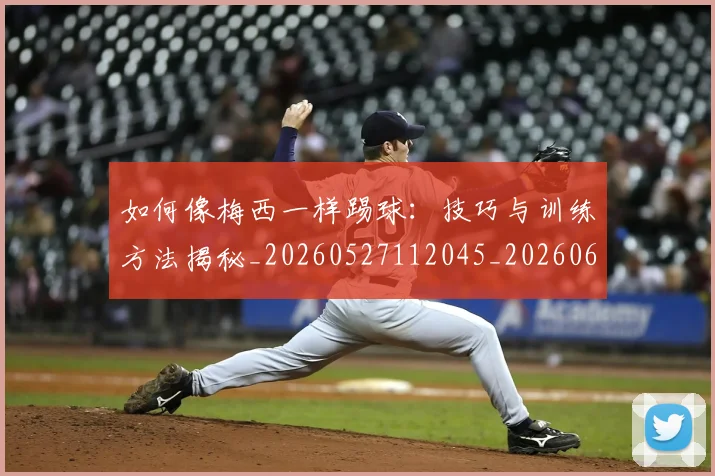 如何像梅西一样踢球:技巧与训练方法揭秘_20260527112045_20260609132608