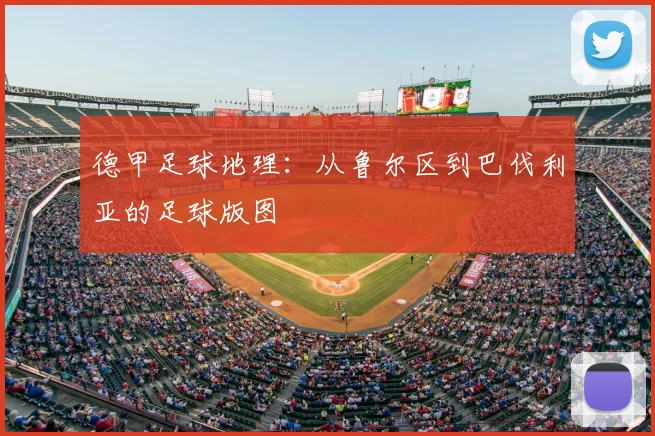 德甲足球地理：从鲁尔区到巴伐利亚的足球版图