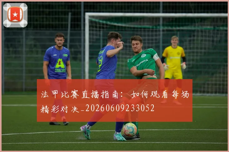 法甲比赛直播指南:如何观看每场精彩对决_20260609233052